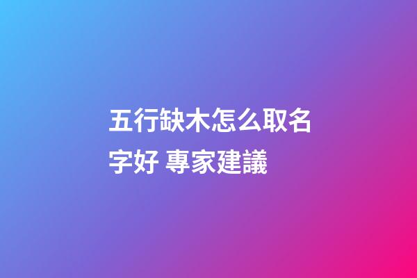 五行缺木怎么取名字好 專家建議